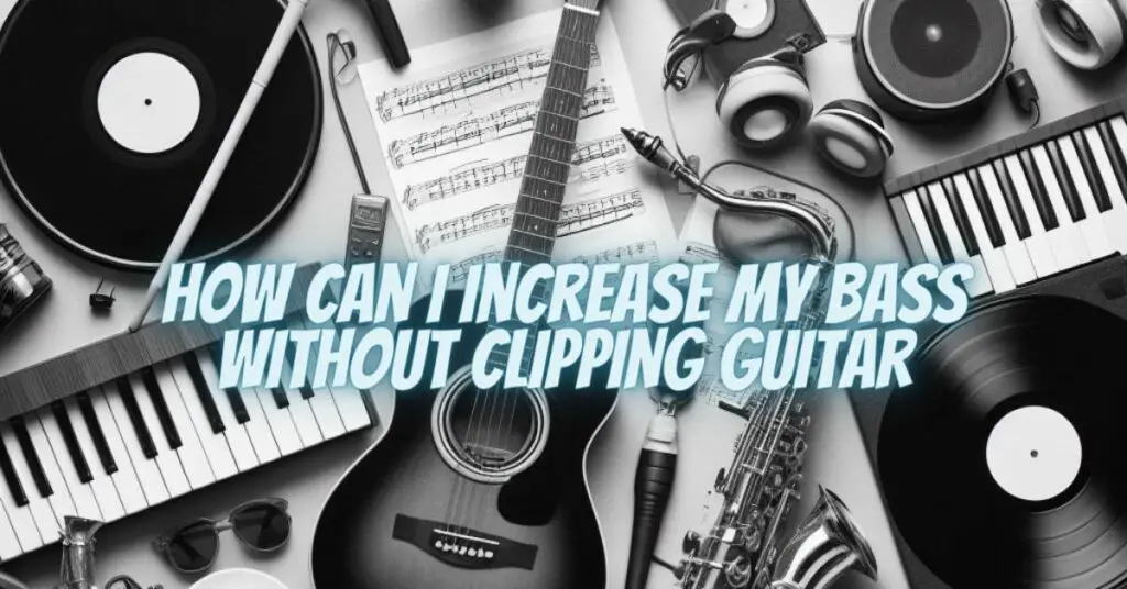 How can i increase my bass without clipping guitar