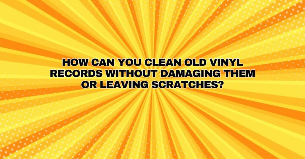 How can you clean old vinyl records without damaging them or leaving scratches?