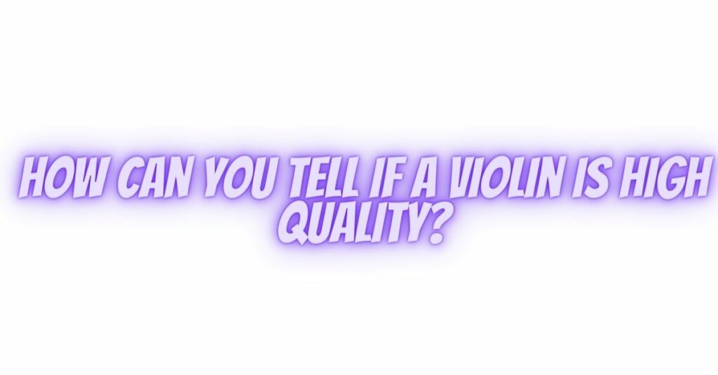 How can you tell if a violin is high quality?