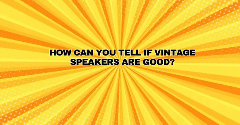 How can you tell if vintage speakers are good?
