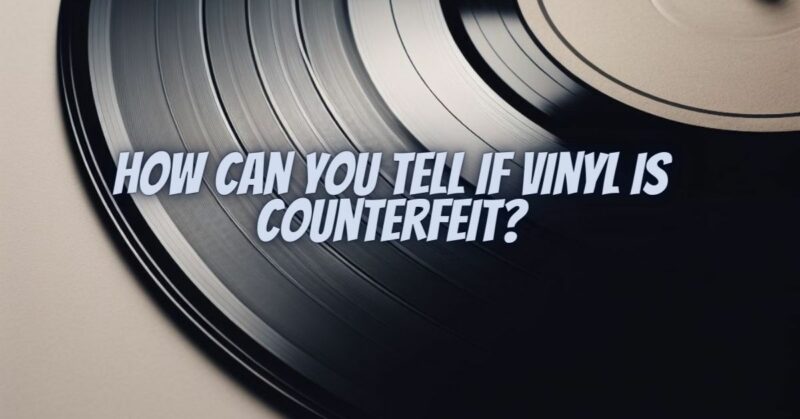 How can you tell if vinyl is counterfeit?