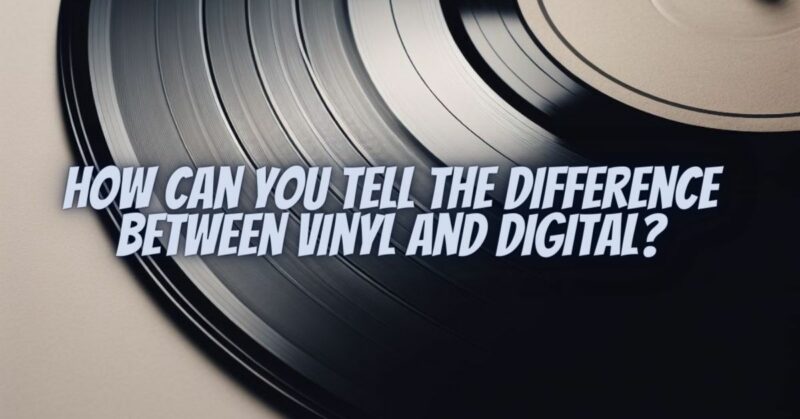How can you tell the difference between vinyl and digital?