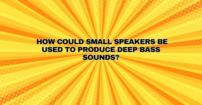 How could small speakers be used to produce deep bass sounds?