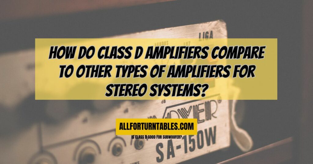 How do Class D amplifiers compare to other types of amplifiers for stereo systems