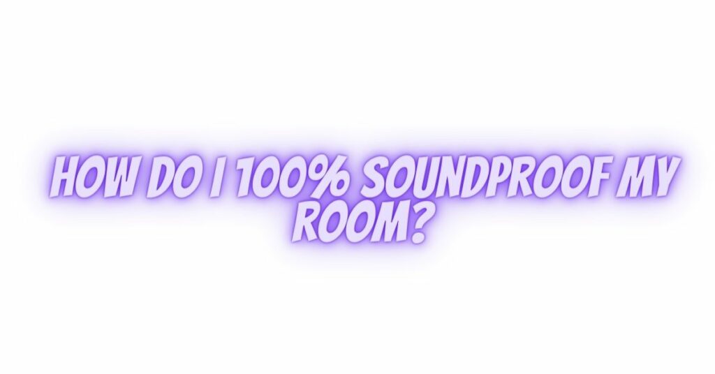 How do I 100% soundproof my room?