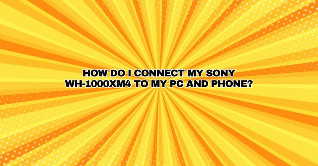 How do I Connect my Sony WH-1000XM4 to my PC and phone?