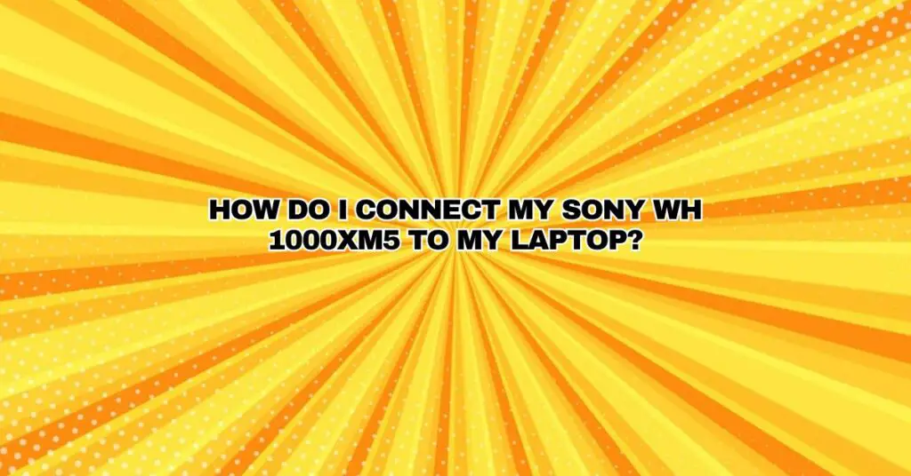 How do I Connect my Sony WH 1000xm5 to my laptop?