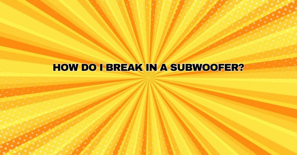 How do I break in a subwoofer?