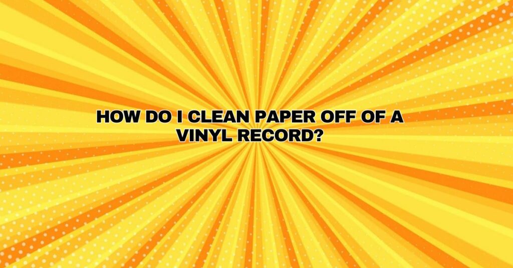 How do I clean paper off of a vinyl record?