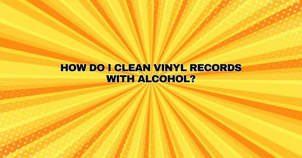 How do I clean vinyl records with alcohol?