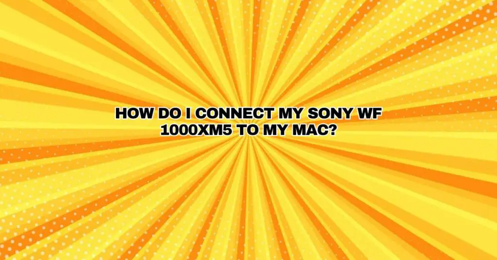 How do I connect my Sony WF 1000XM5 to my Mac?