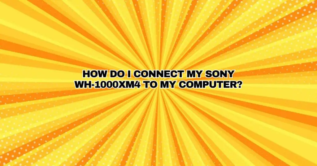 How do I connect my Sony WH-1000XM4 to my computer?