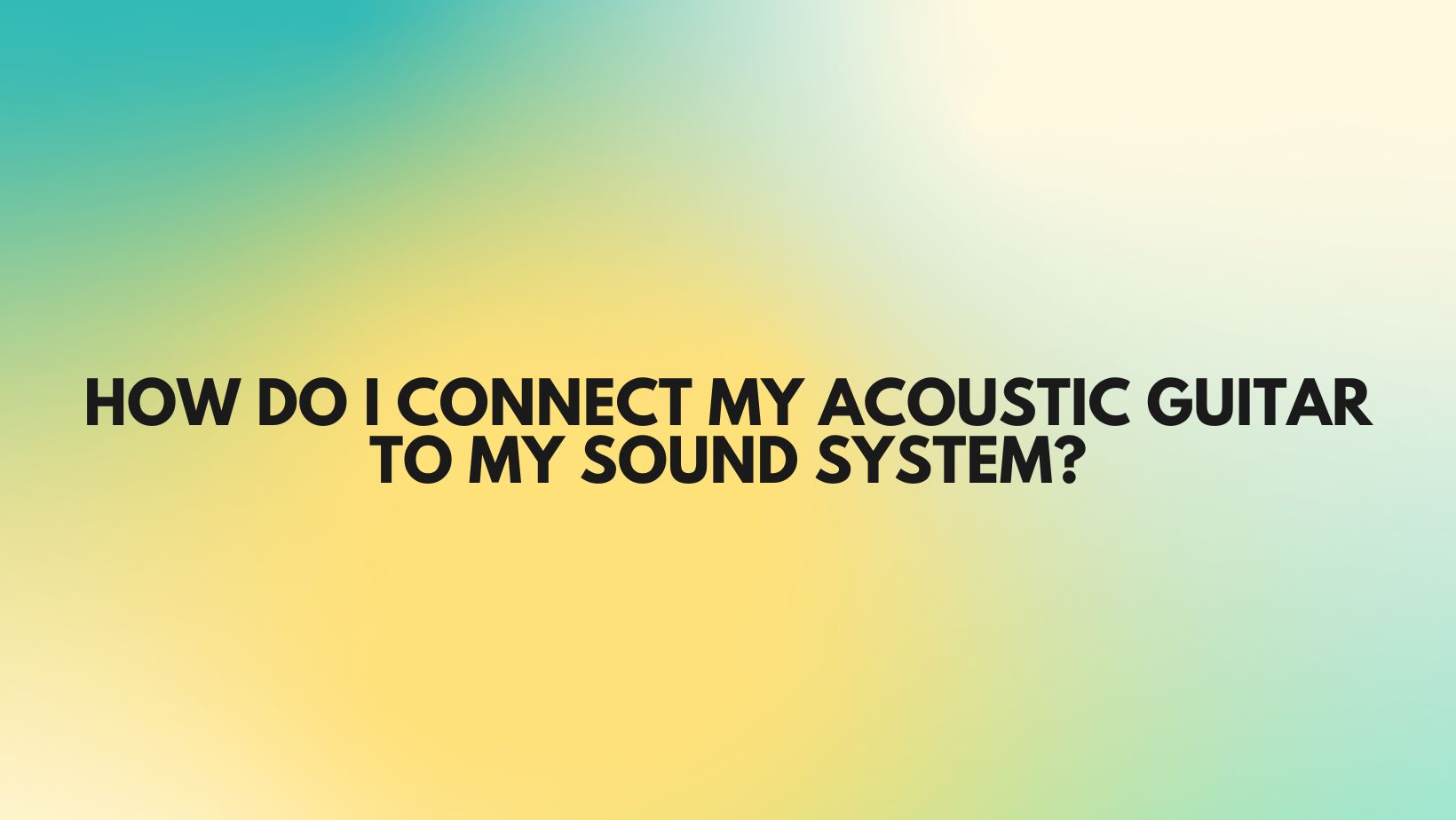 How do I connect my acoustic guitar to my sound system? All For