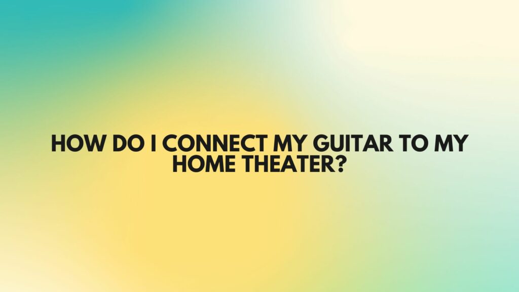 How do I connect my guitar to my home theater?