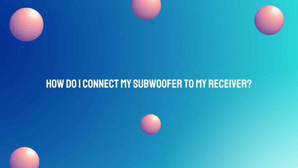 How do I connect my subwoofer to my receiver?