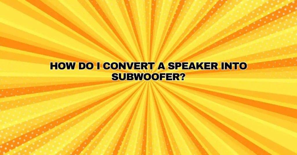 How do I convert a speaker into subwoofer?