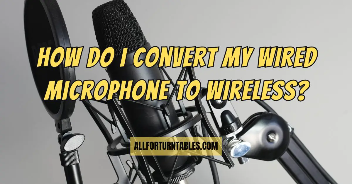 How do I convert my wired microphone to wireless? - All For Turntables