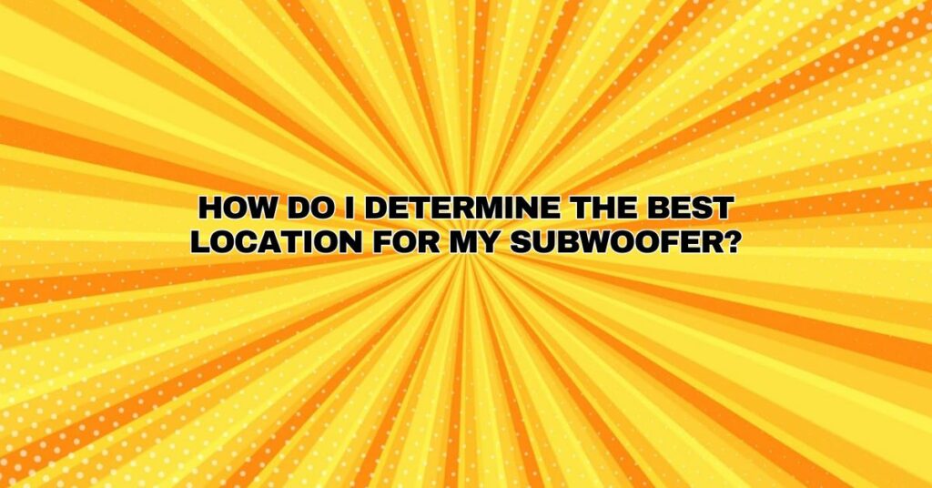 How do I determine the best location for my subwoofer?