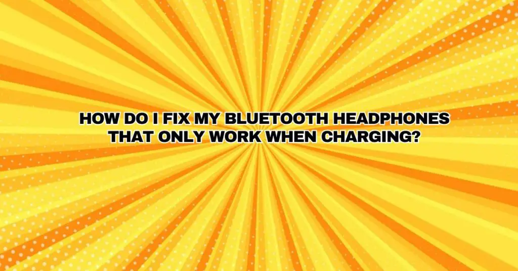 How do I fix my Bluetooth headphones that only work when charging?
