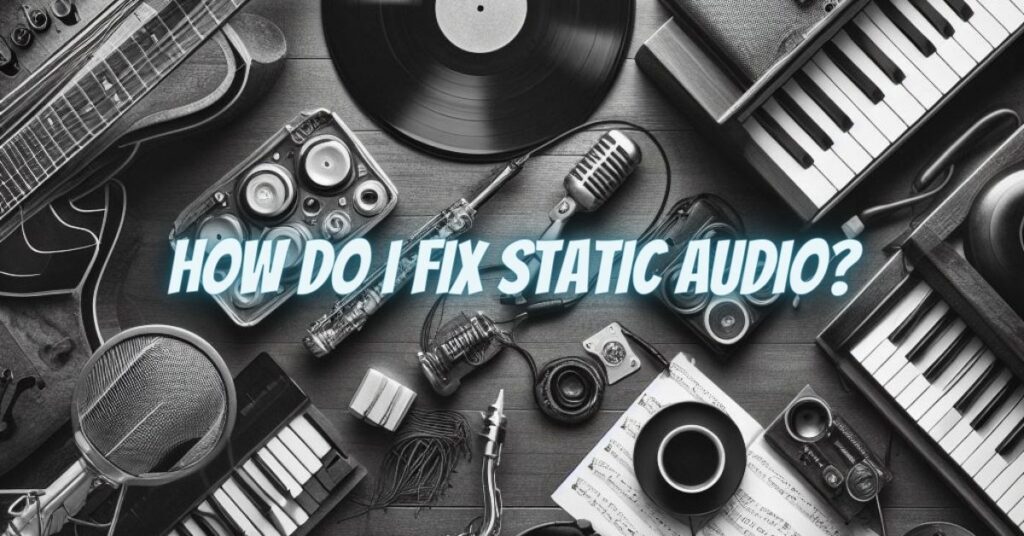 How do I fix static audio?