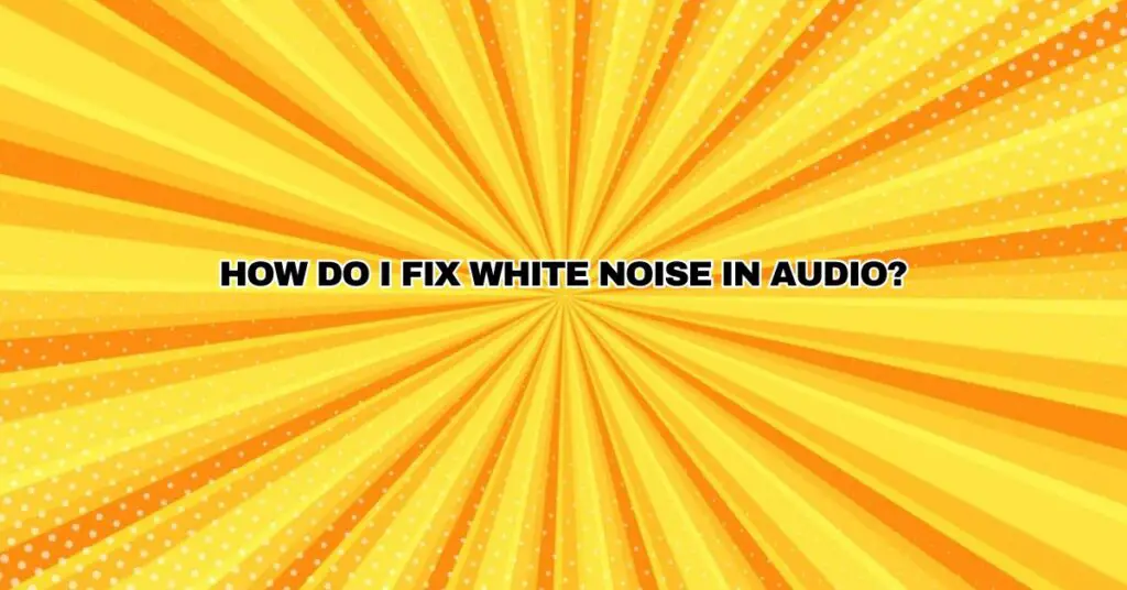 How do I fix white noise in audio?