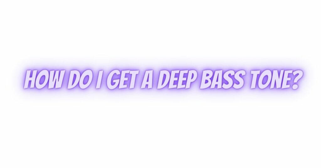 How do I get a deep bass tone?