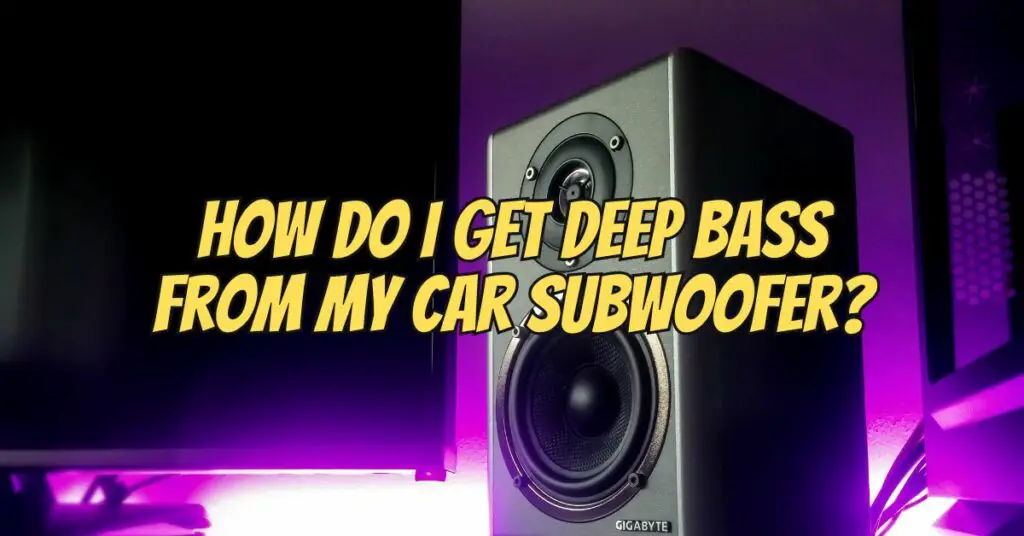 How do I get deep bass from my car subwoofer?