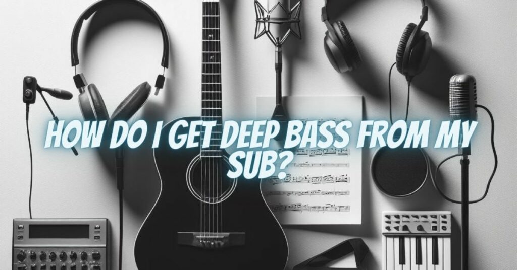How do I get deep bass from my sub?