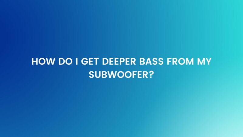How do I get deeper bass from my subwoofer?