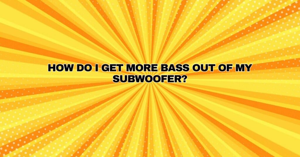 How do I get more bass out of my subwoofer?