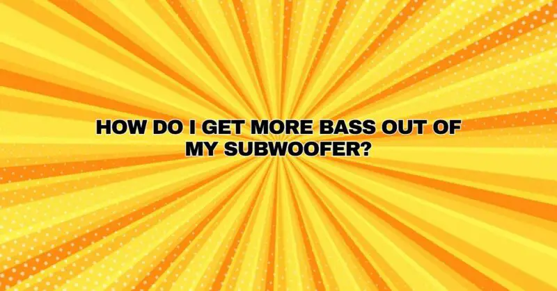 How do I get more bass out of my subwoofer?