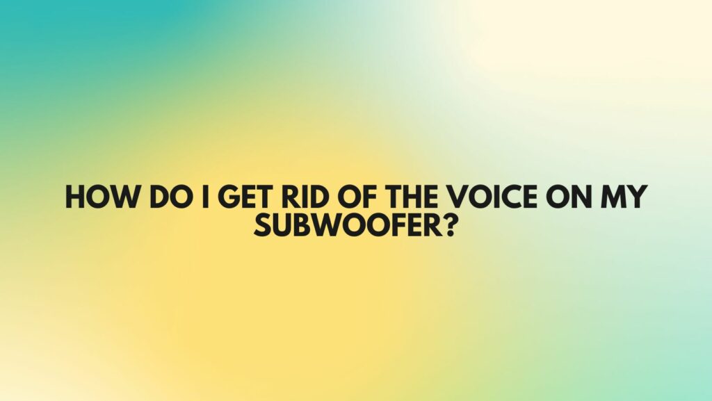 How do I get rid of the voice on my subwoofer?