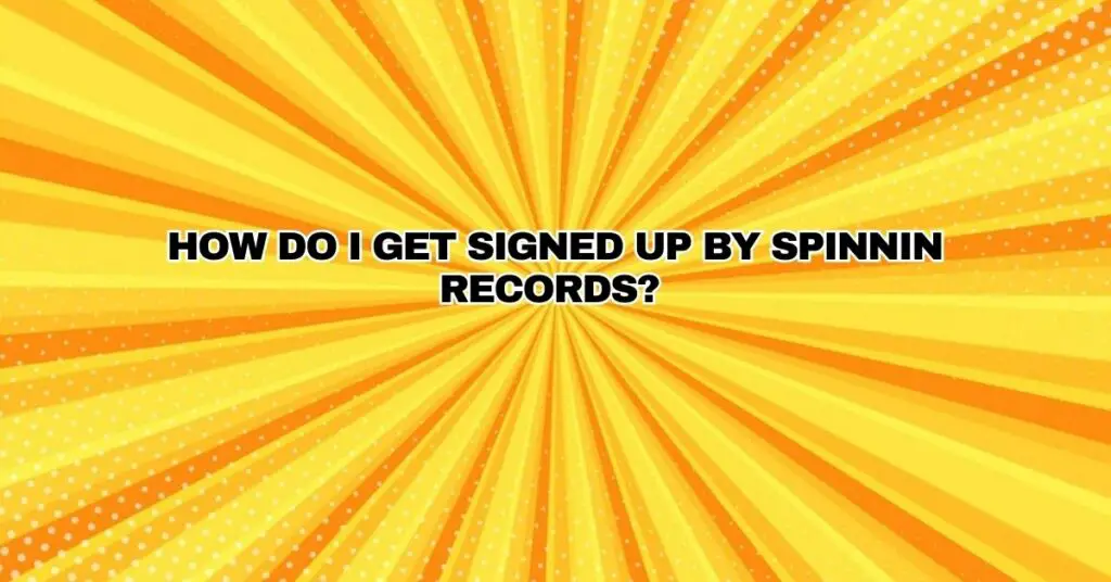 How do I get signed up by spinnin records?