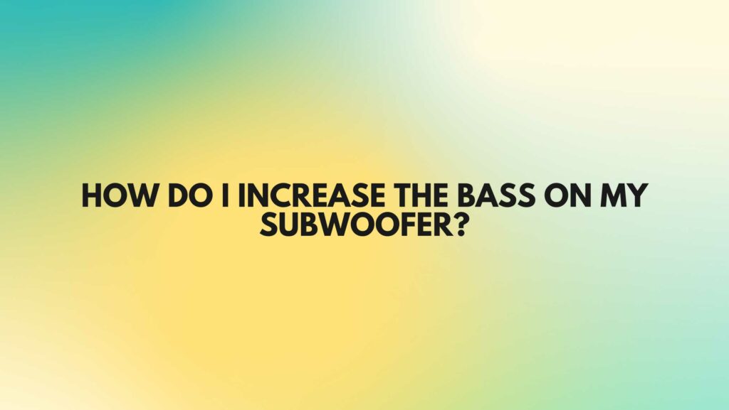 How do I increase the bass on my subwoofer?