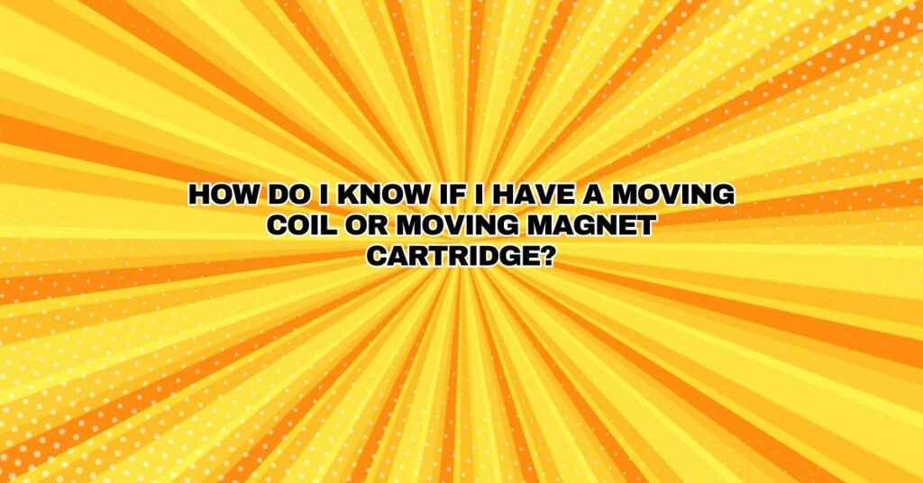 How do I know if I have a moving coil or moving magnet cartridge?