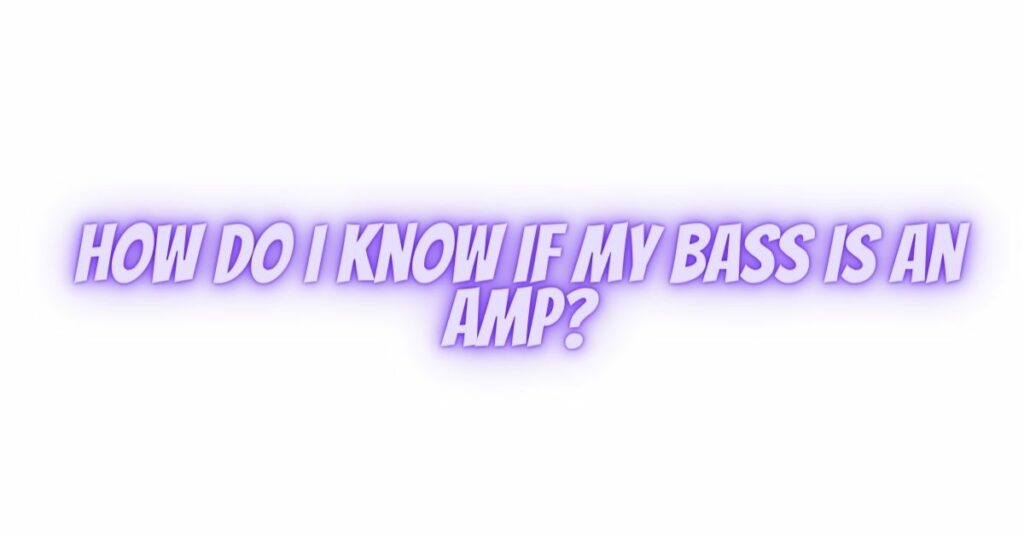 How do I know if my bass is an amp?