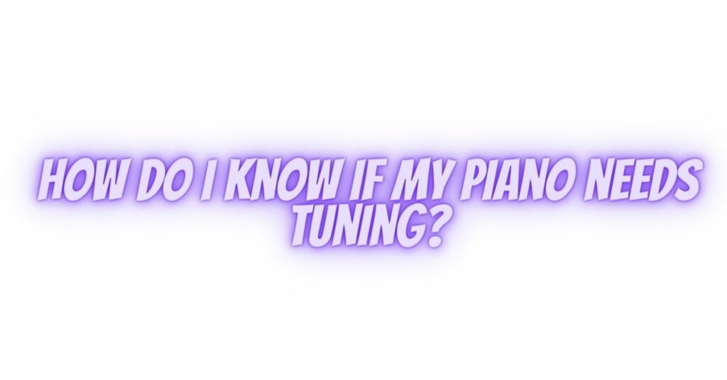 How do I know if my piano needs tuning?