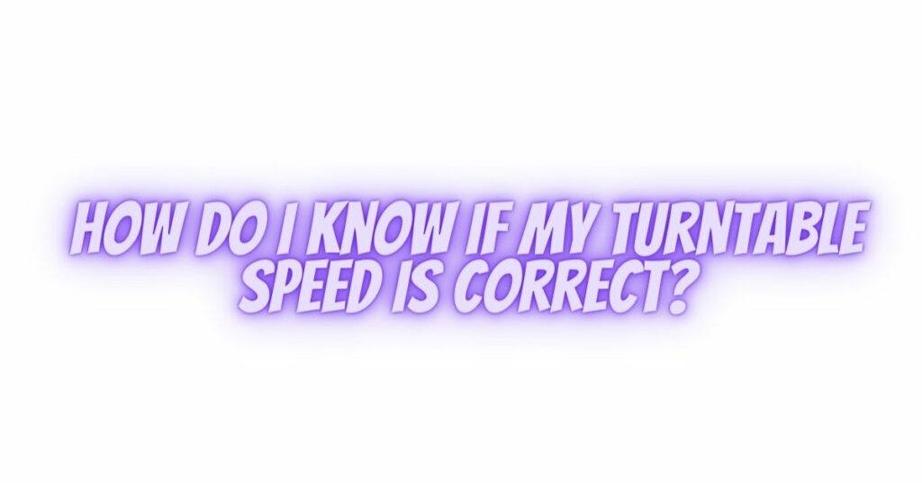 How do I know if my turntable speed is correct?