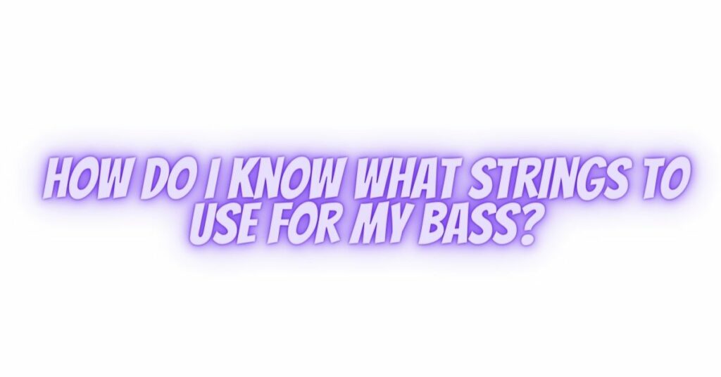 How do I know what strings to use for my bass?