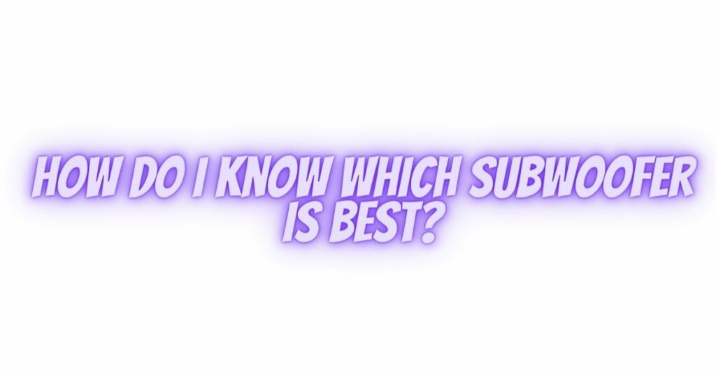 How do I know which subwoofer is best?