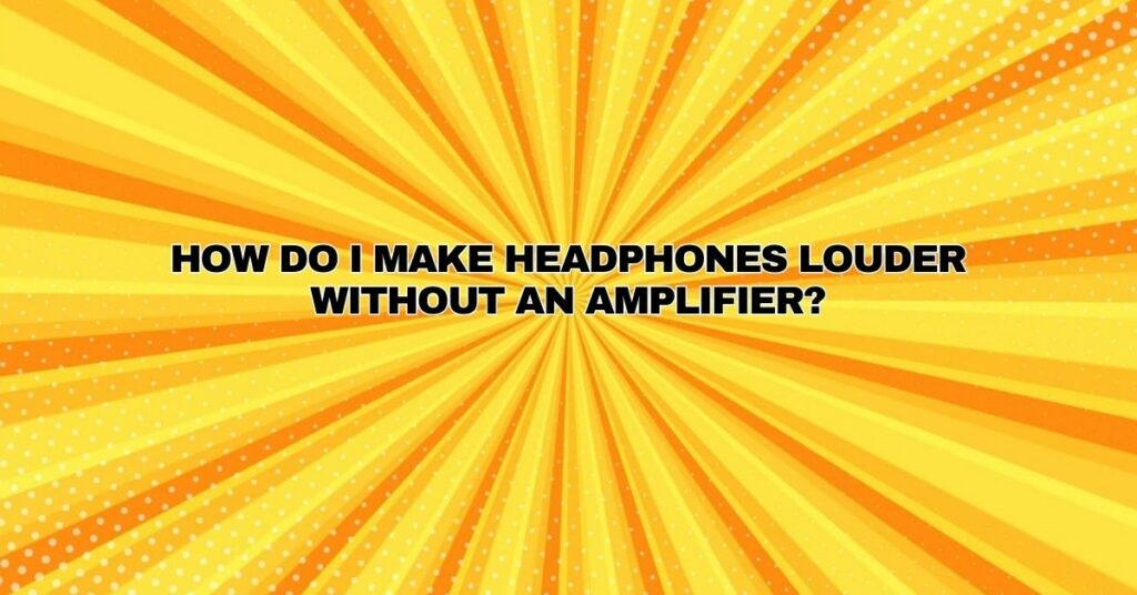 How do I make headphones louder without an amplifier?