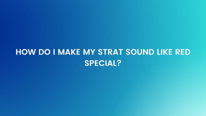 How do I make my Strat sound like red special?