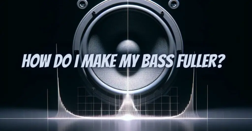 How do I make my bass fuller?