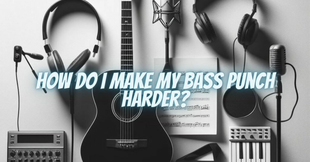 How do I make my bass punch harder?