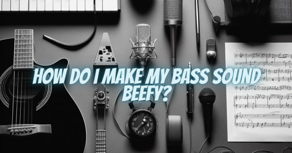 How do I make my bass sound beefy?