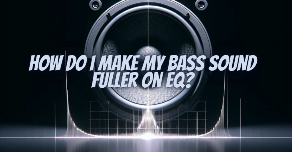 How do I make my bass sound fuller on EQ?