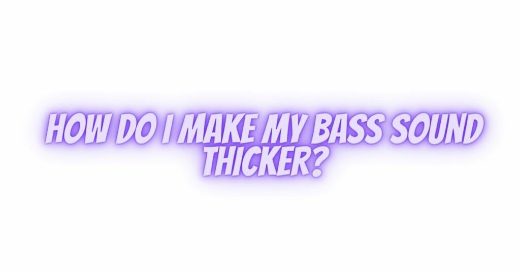 How do I make my bass sound thicker?