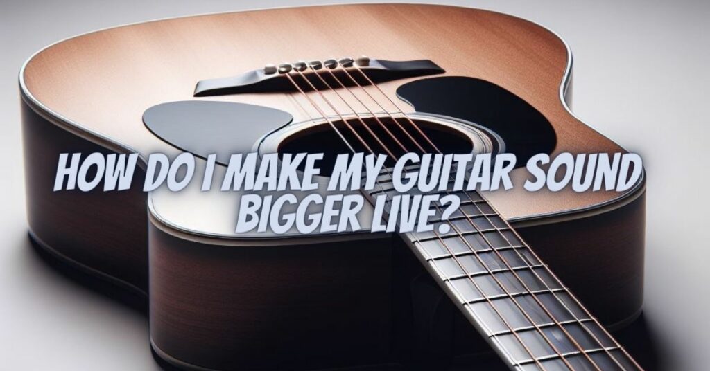 How do I make my guitar sound bigger live?