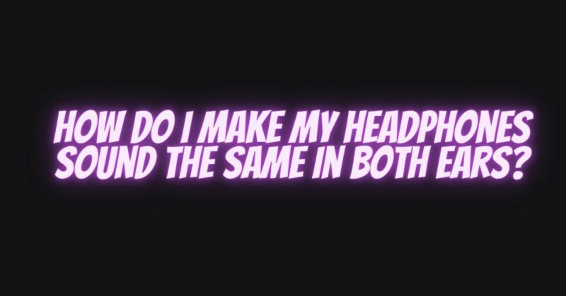 How do I make my headphones sound the same in both ears?