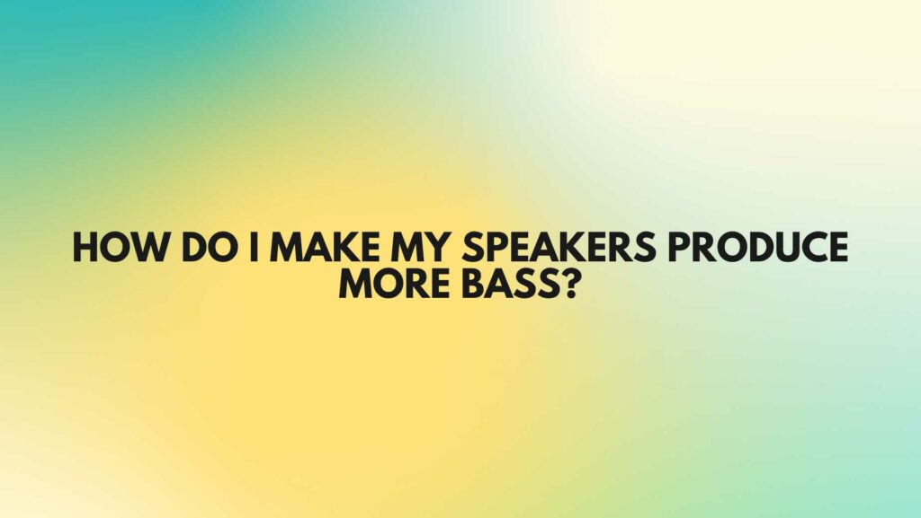 How do I make my speakers produce more bass?